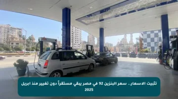 تثبيت الأسعار.. سعر البنزين 92 في مصر يبقى مستقراً دون تغيير منذ أبريل 2025